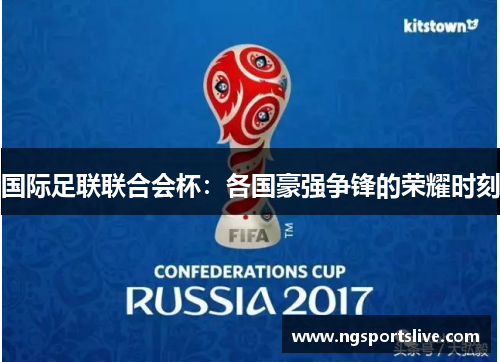 国际足联联合会杯：各国豪强争锋的荣耀时刻