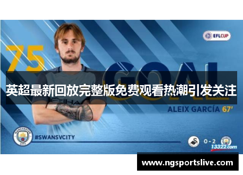 英超最新回放完整版免费观看热潮引发关注
