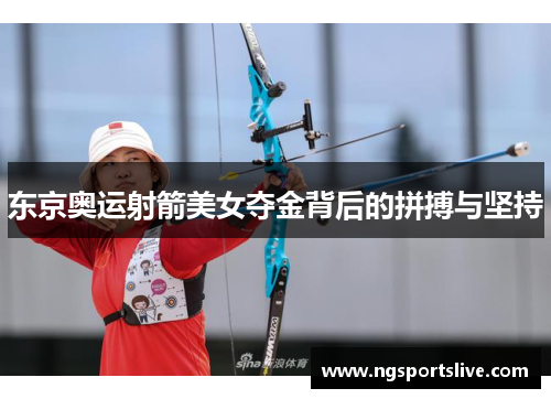 东京奥运射箭美女夺金背后的拼搏与坚持