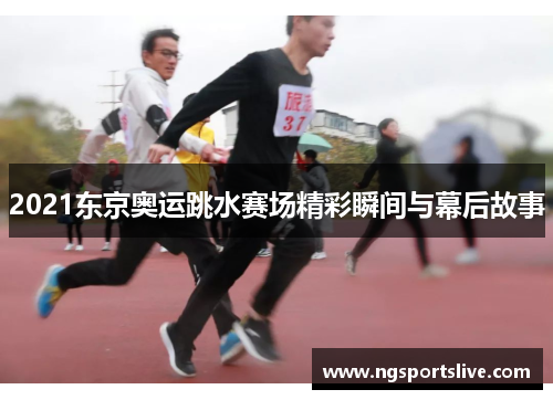 2021东京奥运跳水赛场精彩瞬间与幕后故事