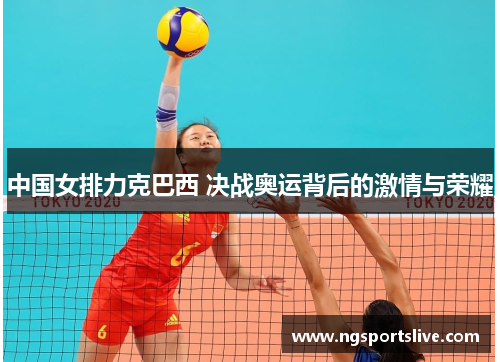 中国女排力克巴西 决战奥运背后的激情与荣耀
